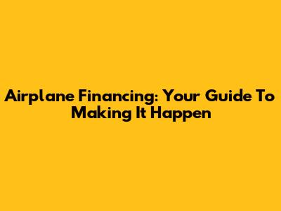 Airplane Financing: Your Guide To Making It Happen