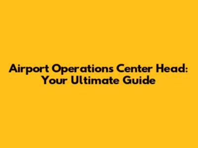 Airport Operations Center Head: Your Ultimate Guide
