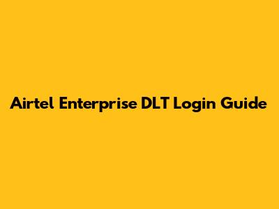 Airtel Enterprise DLT Login Guide