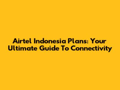 Airtel Indonesia Plans: Your Ultimate Guide To Connectivity