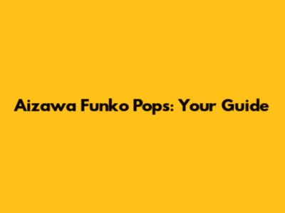 Aizawa Funko Pops: Your Guide
