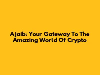 Ajaib: Your Gateway To The Amazing World Of Crypto