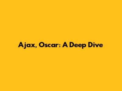 Ajax, Oscar: A Deep Dive