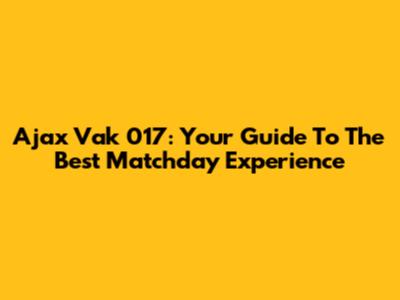 Ajax Vak 017: Your Guide To The Best Matchday Experience