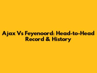 Ajax Vs Feyenoord: Head-to-Head Record & History