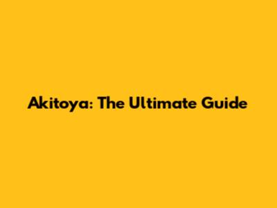 Akitoya: The Ultimate Guide