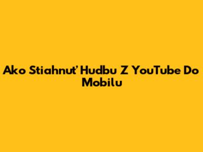 Ako Stiahnuť Hudbu Z YouTube Do Mobilu