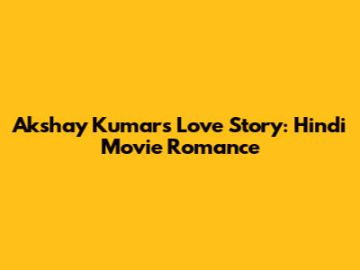 Akshay Kumar's Love Story: Hindi Movie Romance