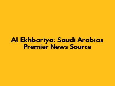Al Ekhbariya: Saudi Arabia's Premier News Source
