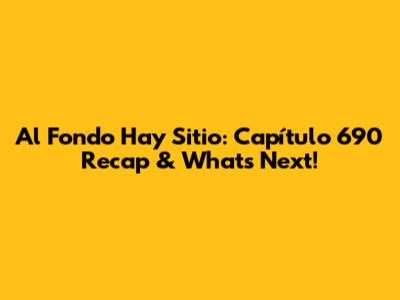 Al Fondo Hay Sitio: Capítulo 690 Recap & What's Next!