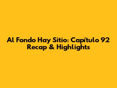 Al Fondo Hay Sitio: Capítulo 92 Recap & Highlights