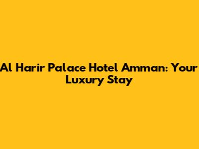 Al Harir Palace Hotel Amman: Your Luxury Stay