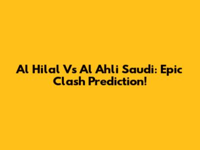 Al Hilal Vs Al Ahli Saudi: Epic Clash Prediction!