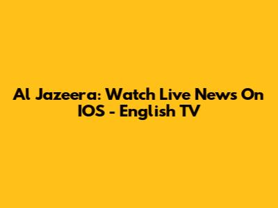 Al Jazeera: Watch Live News On IOS - English TV