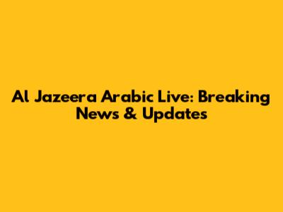 Al Jazeera Arabic Live: Breaking News & Updates