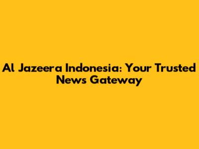 Al Jazeera Indonesia: Your Trusted News Gateway