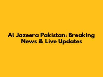 Al Jazeera Pakistan: Breaking News & Live Updates