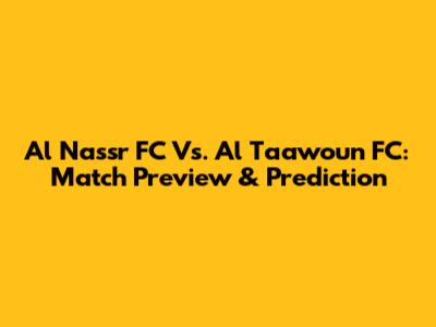 Al Nassr FC Vs. Al Taawoun FC: Match Preview & Prediction