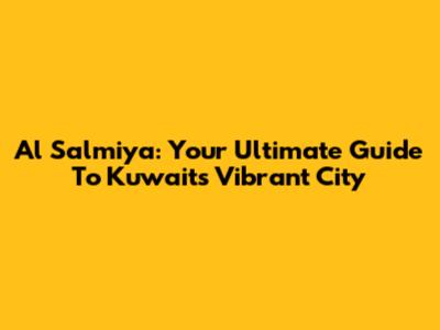 Al Salmiya: Your Ultimate Guide To Kuwait's Vibrant City