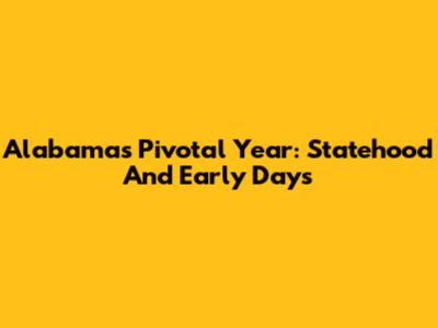 Alabama's Pivotal Year: Statehood And Early Days