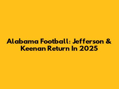 Alabama Football: Jefferson & Keenan Return In 2025