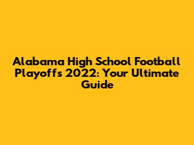 Alabama High School Football Playoffs 2022: Your Ultimate Guide