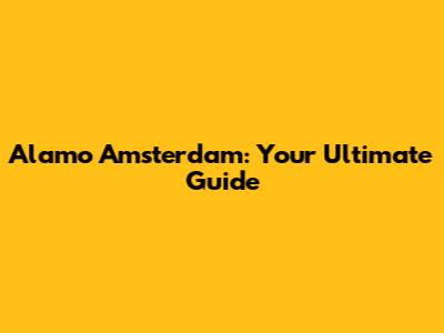 Alamo Amsterdam: Your Ultimate Guide