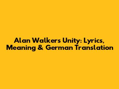 Alan Walker's Unity: Lyrics, Meaning & German Translation