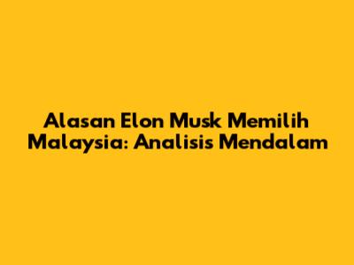 Alasan Elon Musk Memilih Malaysia: Analisis Mendalam
