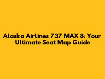 Alaska Airlines 737 MAX 8: Your Ultimate Seat Map Guide