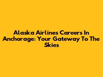 Alaska Airlines Careers In Anchorage: Your Gateway To The Skies