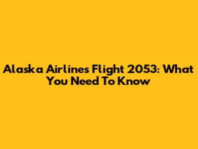 Alaska Airlines Flight 2053: What You Need To Know