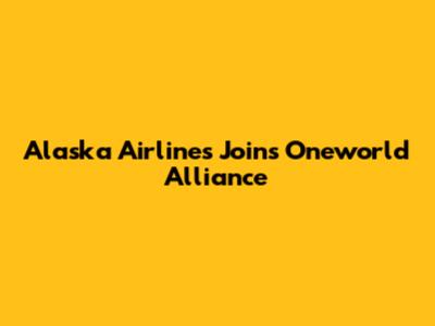 Alaska Airlines Joins Oneworld Alliance