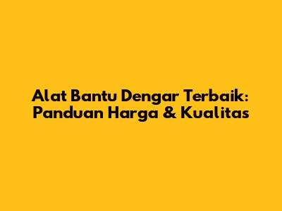 Alat Bantu Dengar Terbaik: Panduan Harga & Kualitas