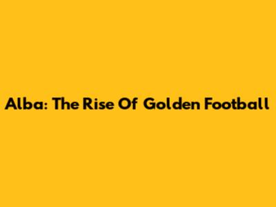 Alba: The Rise Of Golden Football