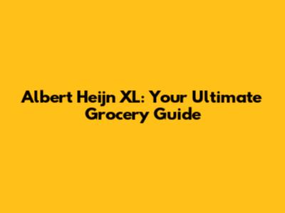 Albert Heijn XL: Your Ultimate Grocery Guide
