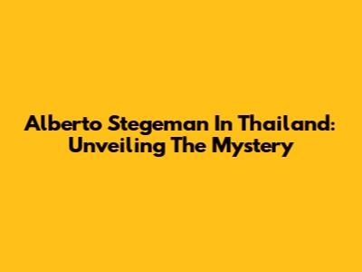 Alberto Stegeman In Thailand: Unveiling The Mystery
