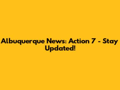 Albuquerque News: Action 7 - Stay Updated!
