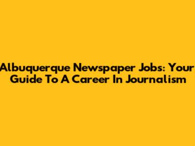 Albuquerque Newspaper Jobs: Your Guide To A Career In Journalism