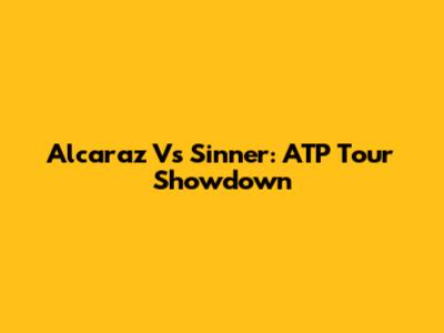 Alcaraz Vs Sinner: ATP Tour Showdown