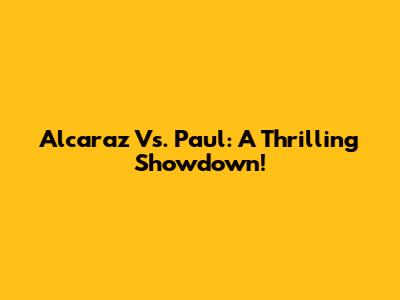 Alcaraz Vs. Paul: A Thrilling Showdown!