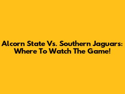 Alcorn State Vs. Southern Jaguars: Where To Watch The Game!