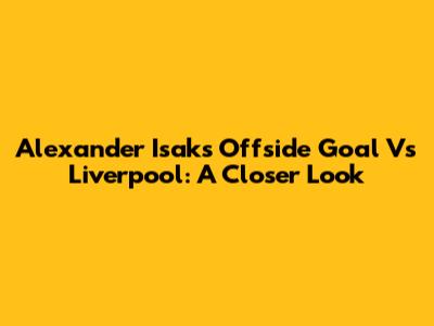 Alexander Isak's Offside Goal Vs Liverpool: A Closer Look