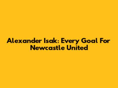 Alexander Isak: Every Goal For Newcastle United