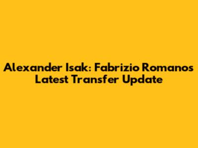 Alexander Isak: Fabrizio Romano's Latest Transfer Update