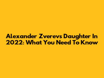 Alexander Zverev's Daughter In 2022: What You Need To Know