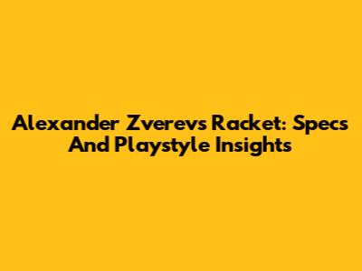 Alexander Zverev's Racket: Specs And Playstyle Insights