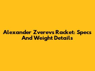 Alexander Zverev's Racket: Specs And Weight Details