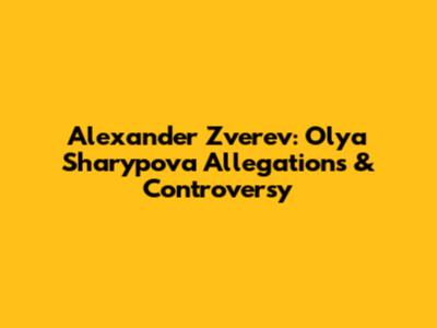 Alexander Zverev: Olya Sharypova Allegations & Controversy