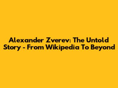 Alexander Zverev: The Untold Story - From Wikipedia To Beyond